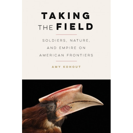 Taking the Field: Soldiers, Nature, and Empire on American Frontiers