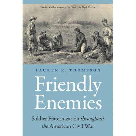 Friendly Enemies: Soldier Fraternization Throughout the American Civil War