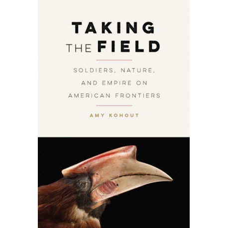 Taking the Field: Soldiers, Nature, and Empire on American Frontiers