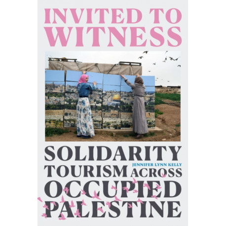 Invited to Witness: Solidarity Tourism Across Occupied Palestine