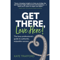 Get There, Love Here!: The busy professional's guide to authentic, enjoyable success