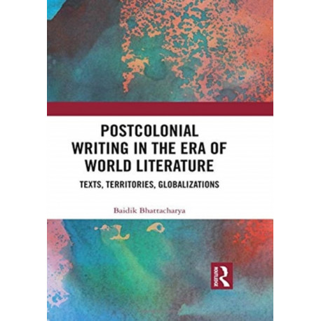 Postcolonial Writing in the Era of World Literature: Texts, Territories, Globalizations