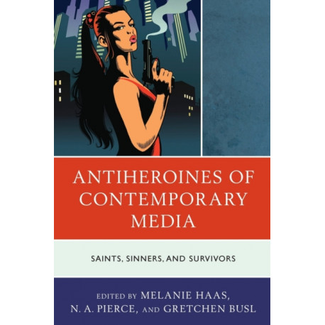 Antiheroines of Contemporary Media: Saints, Sinners, and Survivors