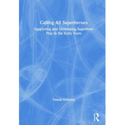 Calling All Superheroes: Supporting and Developing Superhero Play in the Early Years: Supporting and Developing Superhero Play in the Early Years