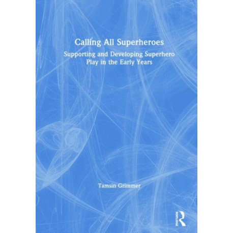 Calling All Superheroes: Supporting and Developing Superhero Play in the Early Years: Supporting and Developing Superhero Play in the Early Years
