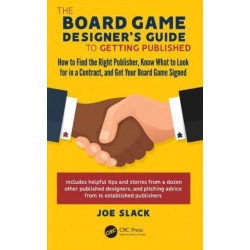 The Board Game Designer's Guide to Getting Published: How to Find the Right Publisher, Know What to Look for in a Contract, and Get Your Board Game Signed