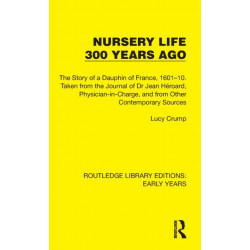 Nursery Life 300 Years Ago: The Story of a Dauphin of France, 1601–10. Taken from the Journal of Dr Jean Heroard, Physician-in-Charge, and from Other Contemporary Sources