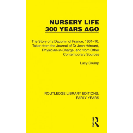 Nursery Life 300 Years Ago: The Story of a Dauphin of France, 1601–10. Taken from the Journal of Dr Jean Heroard, Physician-in-Charge, and from Other Contemporary Sources