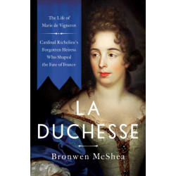 La Duchesse: The Life of Marie de Vignerot—Cardinal Richelieu's Forgotten Heiress Who Shaped the Fate of France