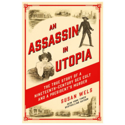 An Assassin in Utopia: The True Story of a Nineteenth-Century Sex Cult and a President's Murder