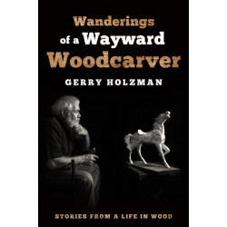 Wanderings of a Wayward Woodcarver: Stories from a Life in Wood