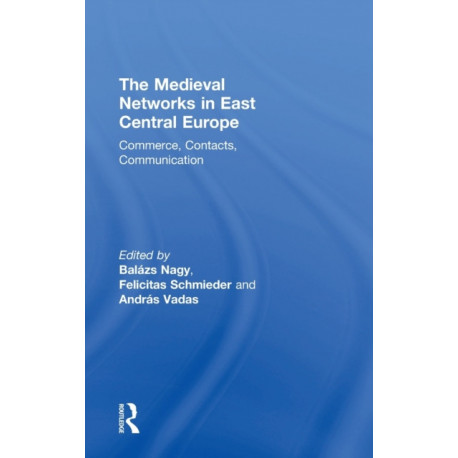 The Medieval Networks in East Central Europe: Commerce, Contacts, Communication