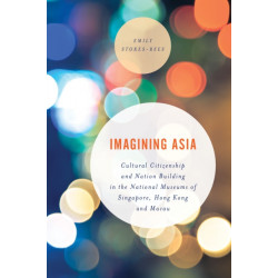 Imagining Asia: Cultural Citizenship and Nation Building in the National Museums of Singapore, Hong Kong and Macau