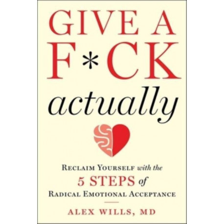 Give a F*ck, Actually: Reclaim Yourself with the 5 Steps of Radical Emotional Acceptance