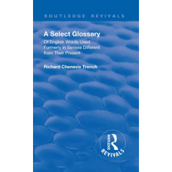 Revival: A Select Glossary (1906): Of English Words Used Formerly in Senses Different from their Present