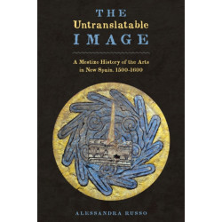 The Untranslatable Image: A Mestizo History of the Arts in New Spain, 1500–1600