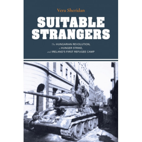 Suitable Strangers: The Hungarian Revolution, a Hunger Strike, and Ireland's First Refugee Camp