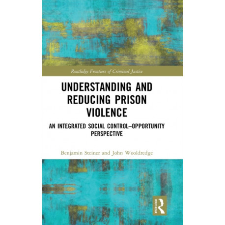 Understanding and Reducing Prison Violence: An Integrated Social Control-Opportunity Perspective
