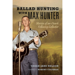 Ballad Hunting with Max Hunter: Stories of an Ozark Folksong Collector