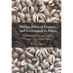 Parties, Political Finance, and Governance in Africa: Extracting Money and Shaping States in Benin and Ghana
