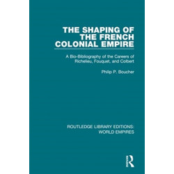 The Shaping of the French Colonial Empire: A Bio-Bibliography of the Careers of Richelieu, Fouquet, and Colbert