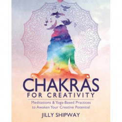 Chakras for Creativity: Meditations & Yoga-Based Practices to Awaken Your Creative Potential