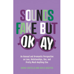 Sounds Fake But Okay: An Asexual and Aromantic Perspective on Love, Relationships, Sex, and Pretty Much Anything Else