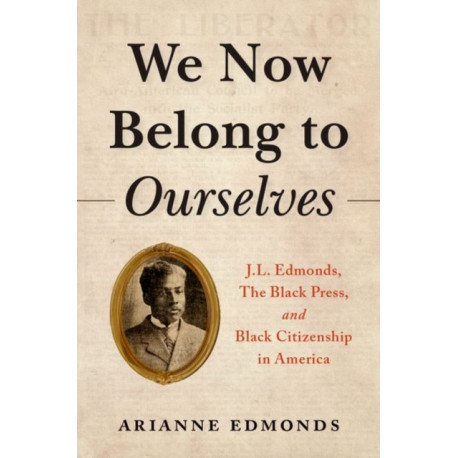 We Now Belong to Ourselves: J.L. Edmonds, The Black Press, and Black Citizenship in America