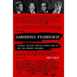 Dangerous Friendship: Stanley Levison, Martin Luther King Jr., and the Kennedy Brothers