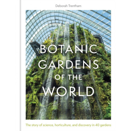 Botanic Gardens of the World: Tales of extraordinary plants, botanical history and scientific discovery