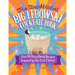 The Unofficial Big Lebowski Cocktail Book: Over 50 Mixed Drink Recipes Inspired by the Cult Classic