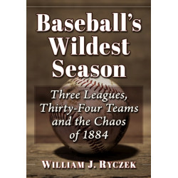 Baseball's Wildest Season: Three Leagues, Thirty-Four Teams and the Chaos of 1884