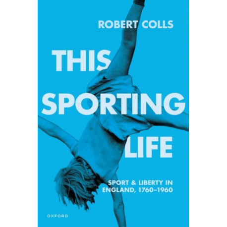 This Sporting Life: Sport and Liberty in England, 1760-1960