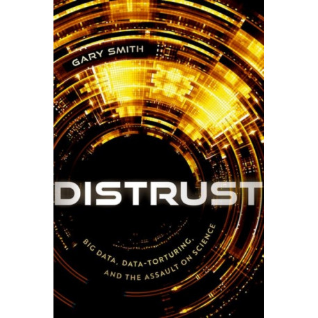 Distrust: Big Data, Data-Torturing, and the Assault on Science