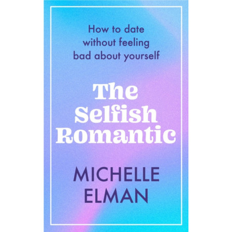 The Selfish Romantic: How to date without feeling bad about yourself