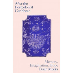 After the Postcolonial Caribbean: Memory, Imagination, Hope