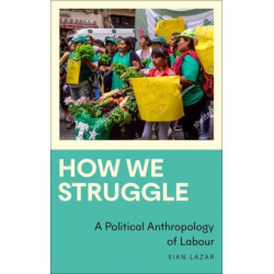 How We Struggle: A Political Anthropology of Labour