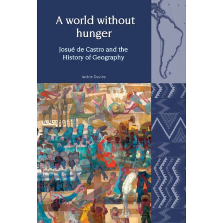 A World Without Hunger: Josue de Castro and the History of Geography