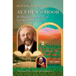 At Eden’s Door: The Habsburg Jewish Life of Leon Kellner (1859-1928)