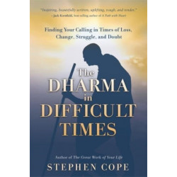 The Dharma in Difficult Times: Finding Your Calling in Times of Loss, Change, Struggle and Doubt