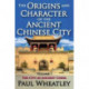 The Origins and Character of the Ancient Chinese City: Volume 1, The City in Ancient China