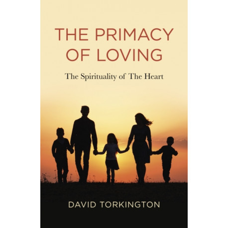 Primacy of Loving, The: The Spirituality of The Heart