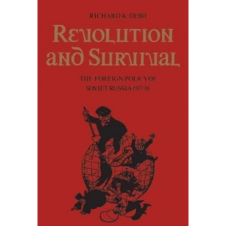 Revolution and Survival: The Foreign Policy of Soviet Russia 1917-18