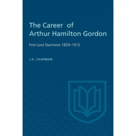 The Career of Arthur Hamilton Gordon: First Lord Stanmore 1829-1912