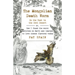 Mongolian Death Worm, The: On the Hunt in the Gobi Desert: or, How I found the worst bathroom on Earth and learned to love cheese flavored vodka