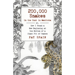 200,000 Snakes: On the Hunt in Manitoba: or, How I Found a New Beginning at the Bottom of a Giant Pit of Snakes
