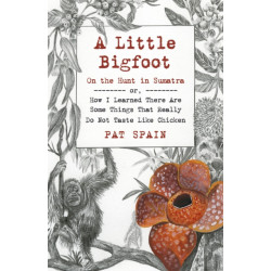 Little Bigfoot, A: On the Hunt in Sumatra: or, How I Learned There Are Some Things That Really Do Not Taste Like Chicken