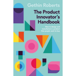 The Product Innovator’s Handbook: How to design and manufacture a product that people want to buy