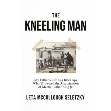 The Kneeling Man: My Father's Life as a Black Spy Who Witnessed the Assassination of Martin Luther King Jr.