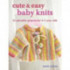 Cute & Easy Baby Knits: 25 Adorable Projects for Newborns to Toddlers